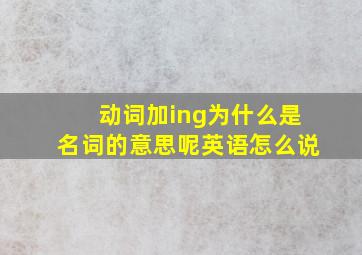 动词加ing为什么是名词的意思呢英语怎么说