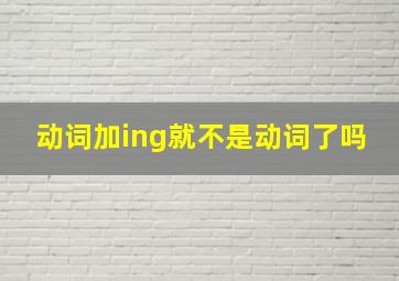 动词加ing就不是动词了吗