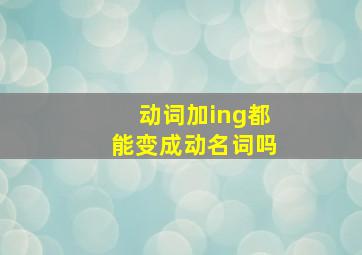 动词加ing都能变成动名词吗