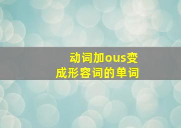 动词加ous变成形容词的单词