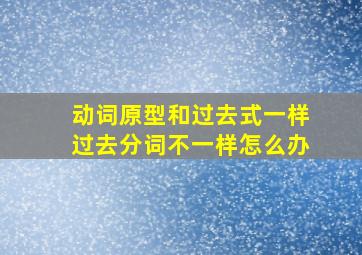 动词原型和过去式一样过去分词不一样怎么办