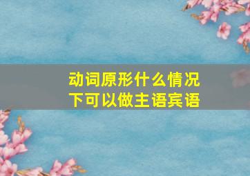 动词原形什么情况下可以做主语宾语