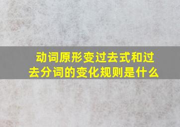 动词原形变过去式和过去分词的变化规则是什么