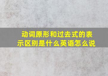 动词原形和过去式的表示区别是什么英语怎么说