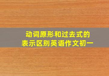 动词原形和过去式的表示区别英语作文初一