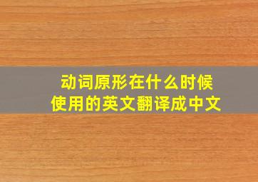 动词原形在什么时候使用的英文翻译成中文