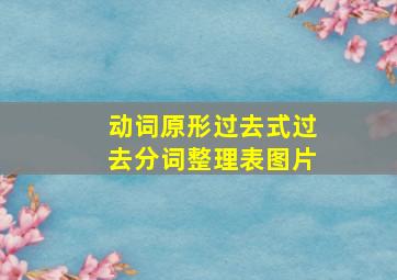 动词原形过去式过去分词整理表图片