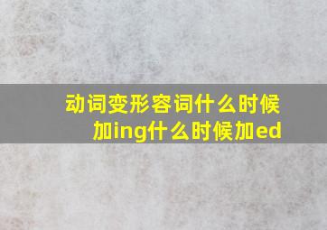 动词变形容词什么时候加ing什么时候加ed