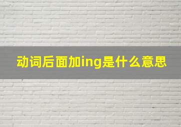 动词后面加ing是什么意思