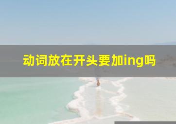 动词放在开头要加ing吗