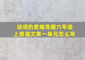 动词的思维导图六年级上册语文第一单元怎么写