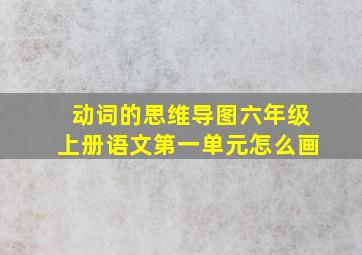 动词的思维导图六年级上册语文第一单元怎么画