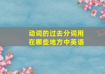 动词的过去分词用在哪些地方中英语