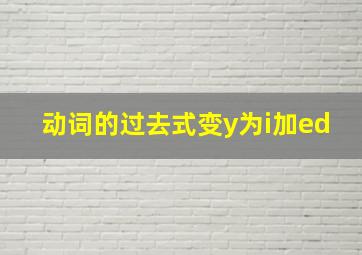 动词的过去式变y为i加ed