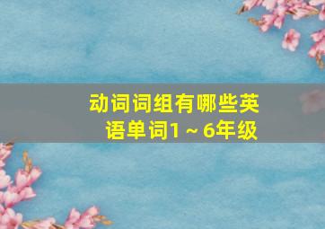 动词词组有哪些英语单词1～6年级