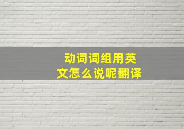 动词词组用英文怎么说呢翻译