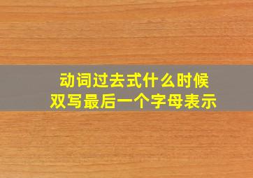 动词过去式什么时候双写最后一个字母表示