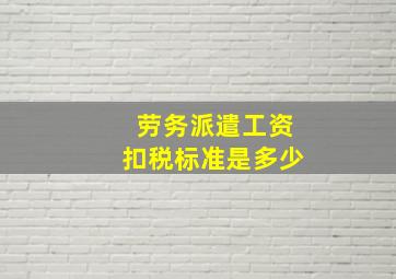 劳务派遣工资扣税标准是多少