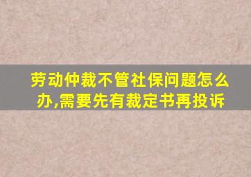 劳动仲裁不管社保问题怎么办,需要先有裁定书再投诉