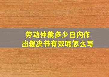 劳动仲裁多少日内作出裁决书有效呢怎么写