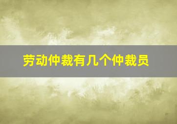 劳动仲裁有几个仲裁员