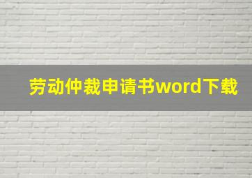 劳动仲裁申请书word下载