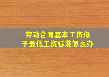 劳动合同基本工资低于最低工资标准怎么办