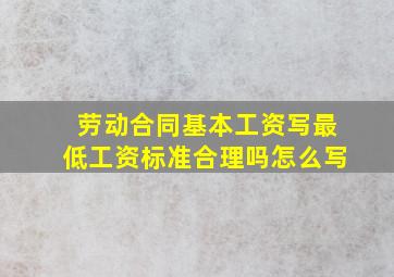 劳动合同基本工资写最低工资标准合理吗怎么写