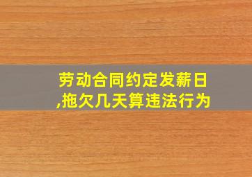 劳动合同约定发薪日,拖欠几天算违法行为