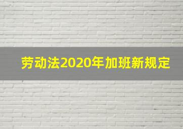 劳动法2020年加班新规定