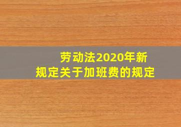 劳动法2020年新规定关于加班费的规定