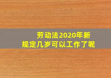 劳动法2020年新规定几岁可以工作了呢