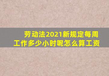 劳动法2021新规定每周工作多少小时呢怎么算工资