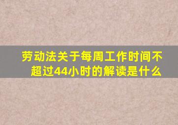 劳动法关于每周工作时间不超过44小时的解读是什么