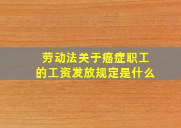 劳动法关于癌症职工的工资发放规定是什么