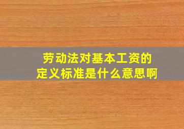 劳动法对基本工资的定义标准是什么意思啊