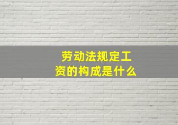 劳动法规定工资的构成是什么