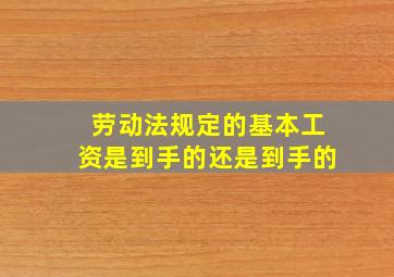 劳动法规定的基本工资是到手的还是到手的