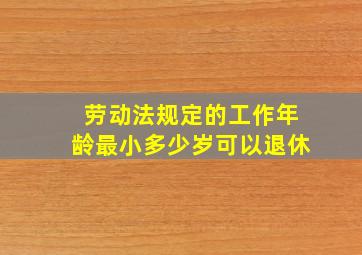 劳动法规定的工作年龄最小多少岁可以退休