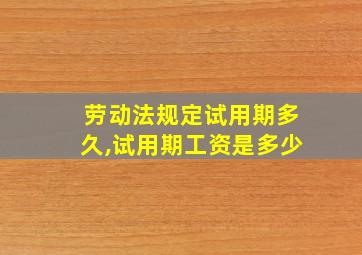 劳动法规定试用期多久,试用期工资是多少