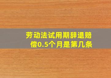 劳动法试用期辞退赔偿0.5个月是第几条