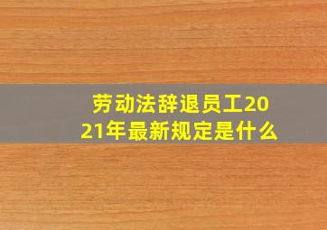 劳动法辞退员工2021年最新规定是什么