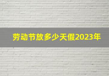 劳动节放多少天假2023年