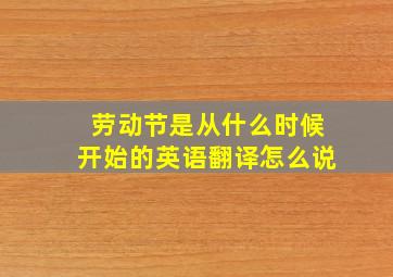 劳动节是从什么时候开始的英语翻译怎么说