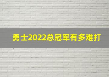 勇士2022总冠军有多难打