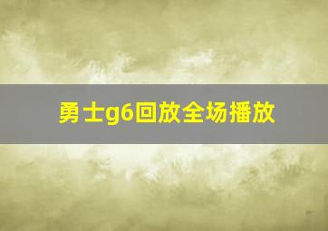 勇士g6回放全场播放