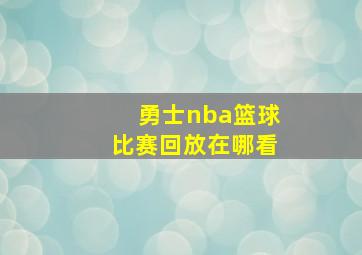 勇士nba篮球比赛回放在哪看