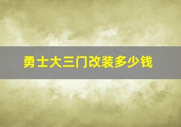 勇士大三门改装多少钱