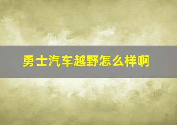 勇士汽车越野怎么样啊