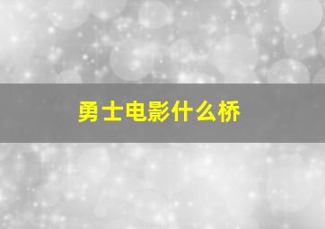 勇士电影什么桥